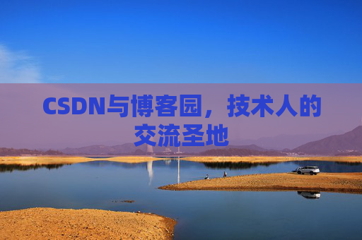 CSDN与博客园,技术人的交流圣地 CSDN与博客园,技术人的交流圣地